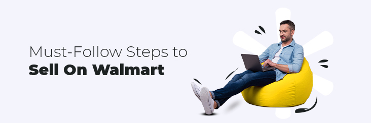 Must-Follow Steps To Sell On Walmart.com At The Earliest