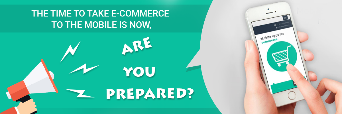 The time to take e-commerce to the mobile is now, are you prepared?
