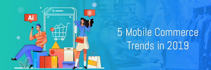 5 Mobile Commerce Trends You Must Not Miss in 2019