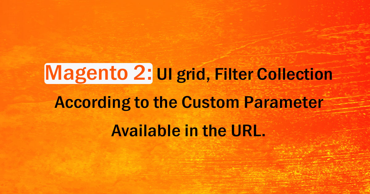Magento 2 UI Grid- Filter Collection According to The Custom Parameter Available in The URL