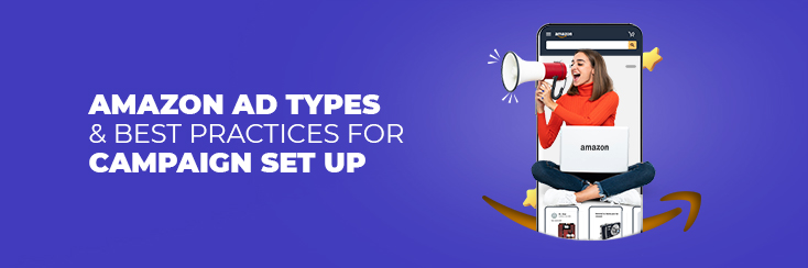 Know about Amazon Ads Types and Best Practices For A Campaign Set Up
