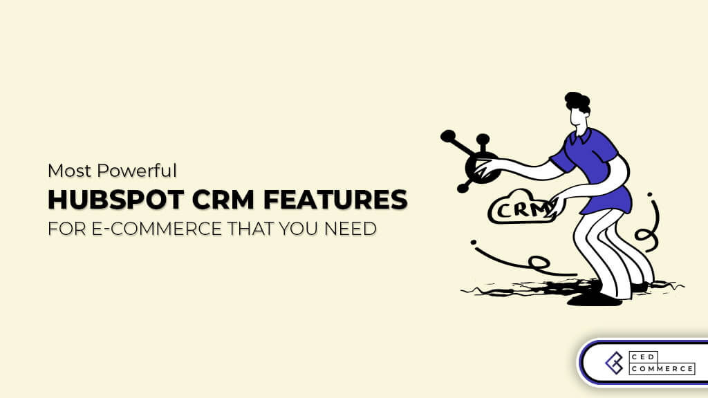 Most Powerful HubSpot CRM Features For E-commerce That You Need