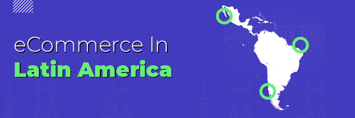 A Complete Guide On eCommerce In Latin America