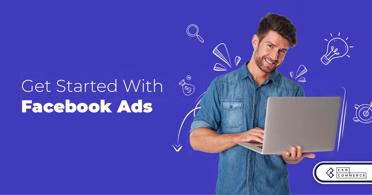 Step By Step Guide to Get Started With Facebook Ads and How to Scale Your Business With Them