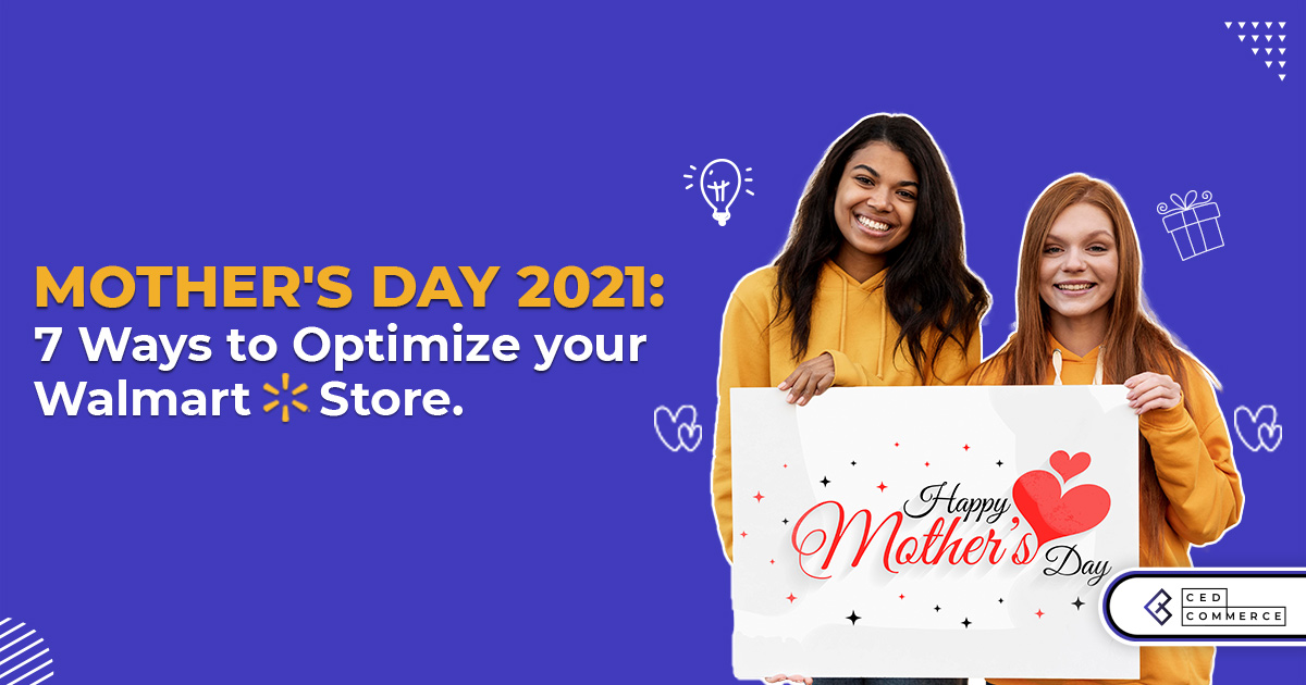 Mother’s May 2021: 7 Ways to Optimize your Walmart Store!