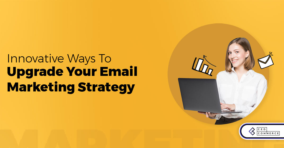 6 Innovative Ways To Upgrade Your Email Marketing Strategy