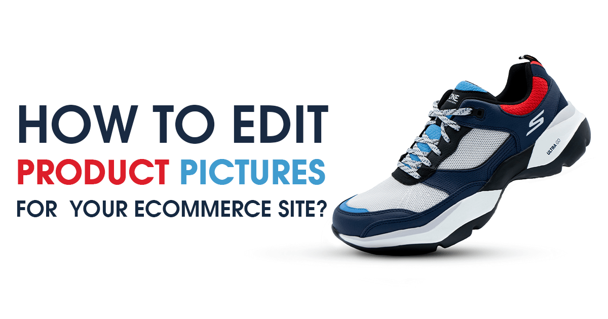 How to Edit Product Pictures for your Ecommerce Site in 2021