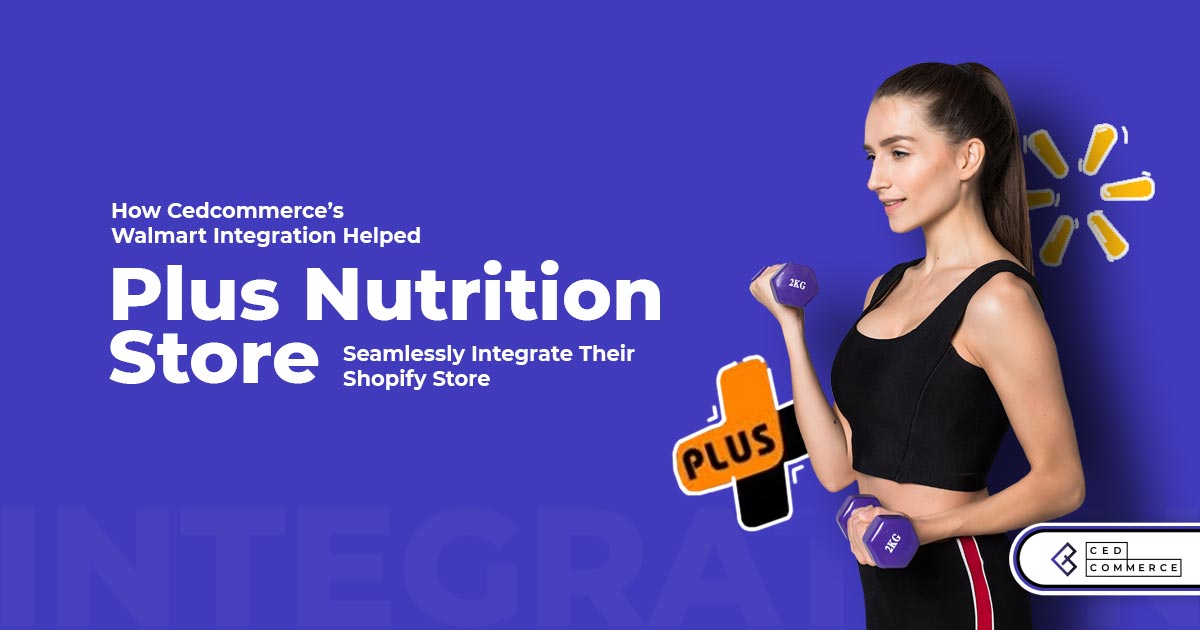 Know about How CedCommerce’s Walmart Shopify Integration helped Plus Nutrition Store boost its sales?