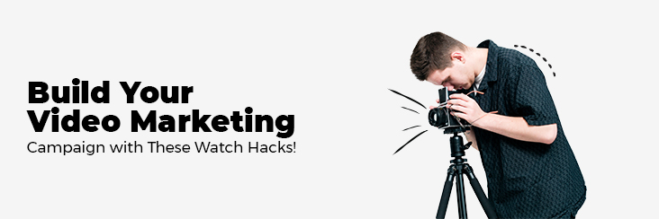 Build your video marketing campaign with these watch hacks!