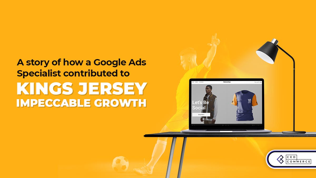 A story of how a Google Ads Specialist contributed to Kings Jersey impeccable growth
