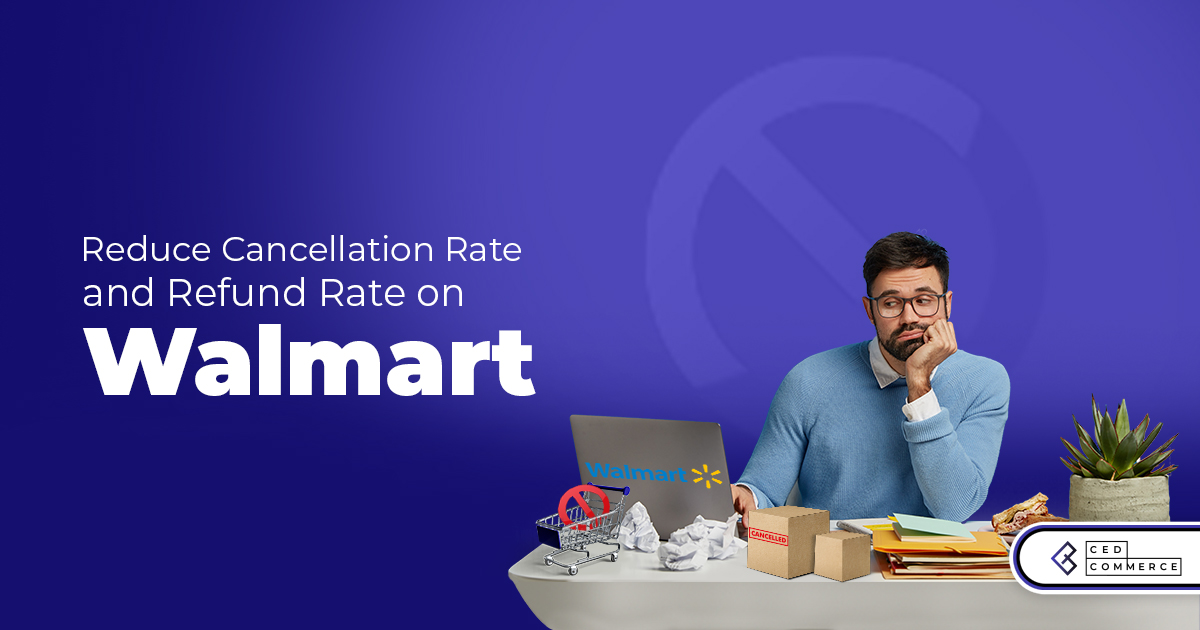 How to reduce Cancellations and Returns on Walmart?