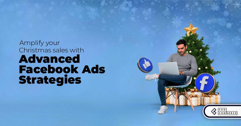10 Advanced Facebook Ads Strategies to Witness Soaring-High Sales this Christmas