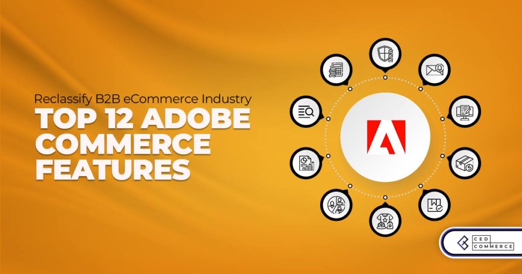 Top 12 Features That Make Adobe Commerce The Best B2B eCommerce Platform