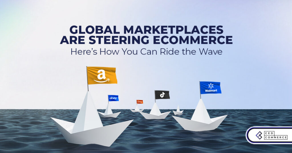 Global Marketplaces Are Steering eCommerce—Here’s How You Can Ride the Wave